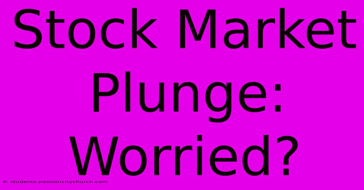 Stock Market Plunge: Worried?