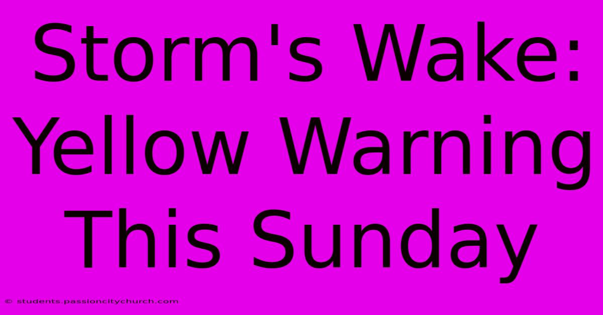 Storm's Wake: Yellow Warning This Sunday