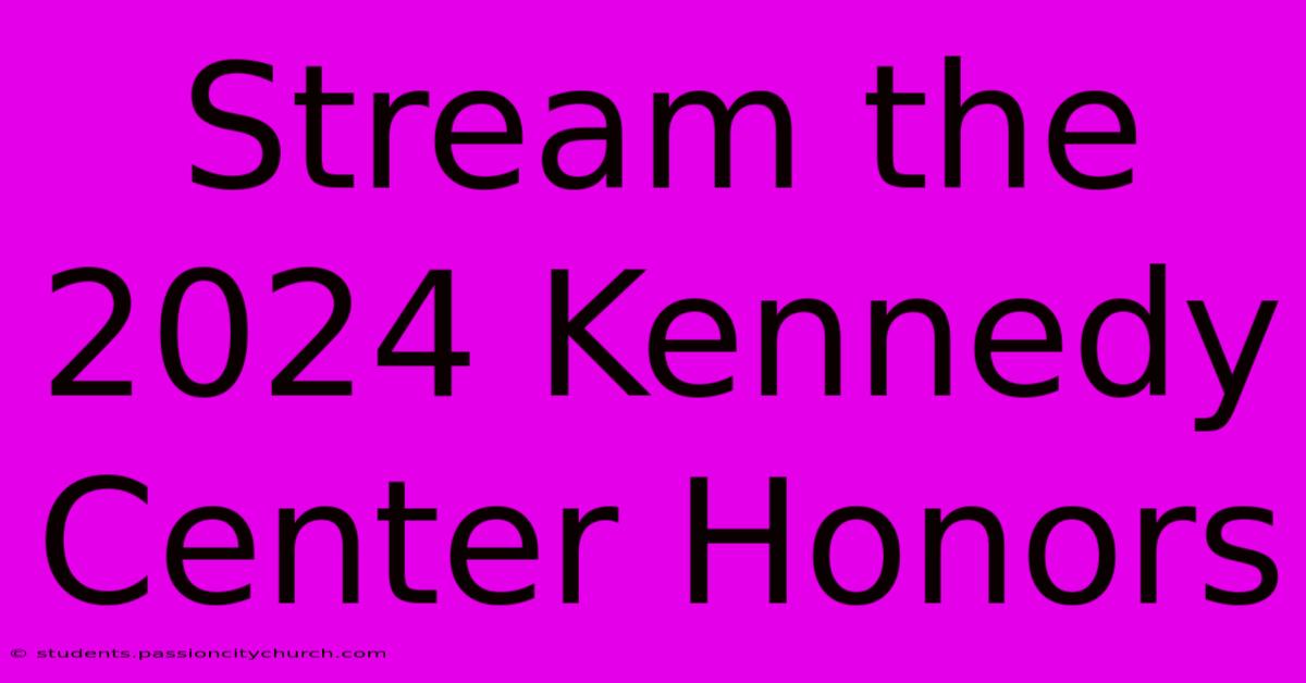 Stream The 2024 Kennedy Center Honors