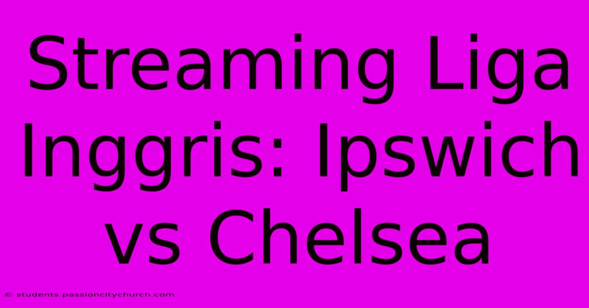 Streaming Liga Inggris: Ipswich Vs Chelsea