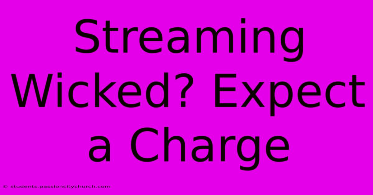 Streaming Wicked? Expect A Charge