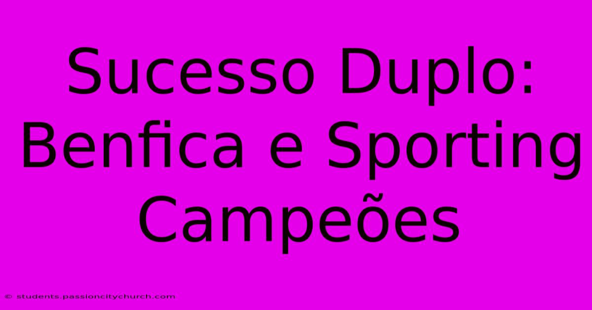 Sucesso Duplo: Benfica E Sporting Campeões