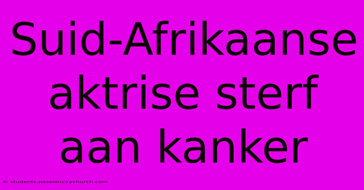 Suid-Afrikaanse Aktrise Sterf Aan Kanker