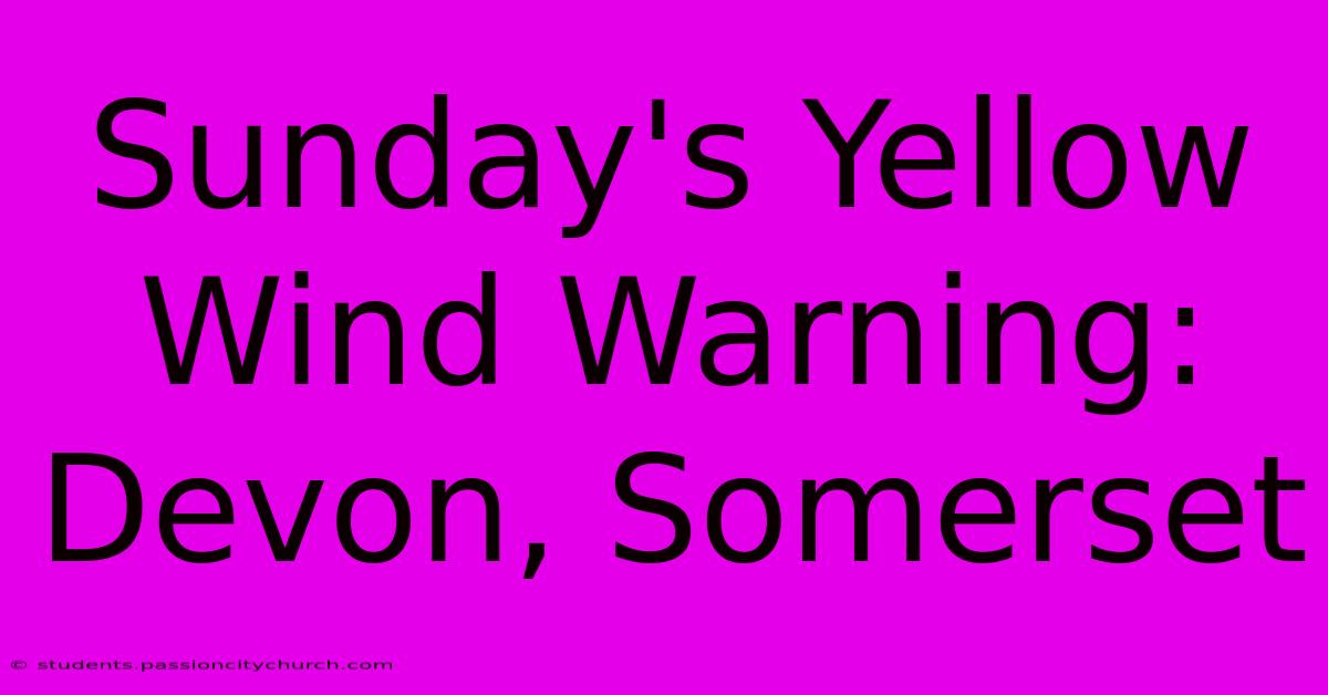 Sunday's Yellow Wind Warning: Devon, Somerset