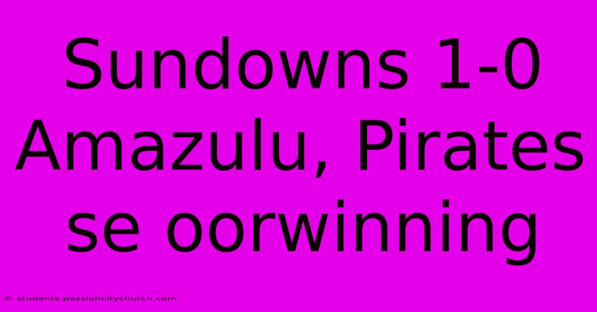 Sundowns 1-0 Amazulu, Pirates Se Oorwinning