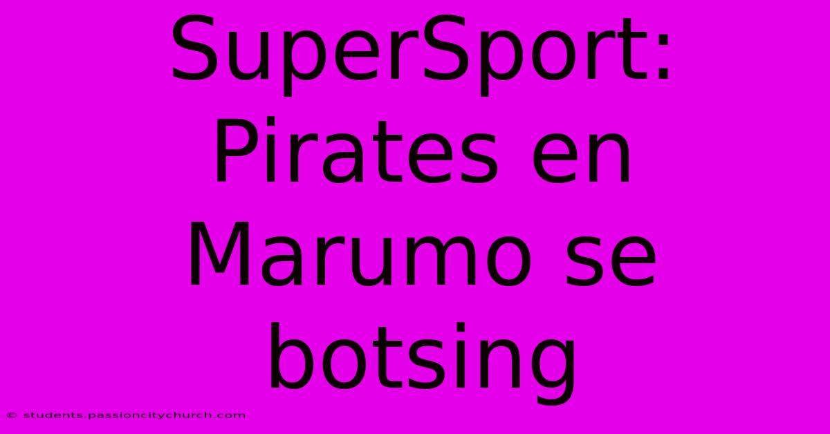 SuperSport: Pirates En Marumo Se Botsing