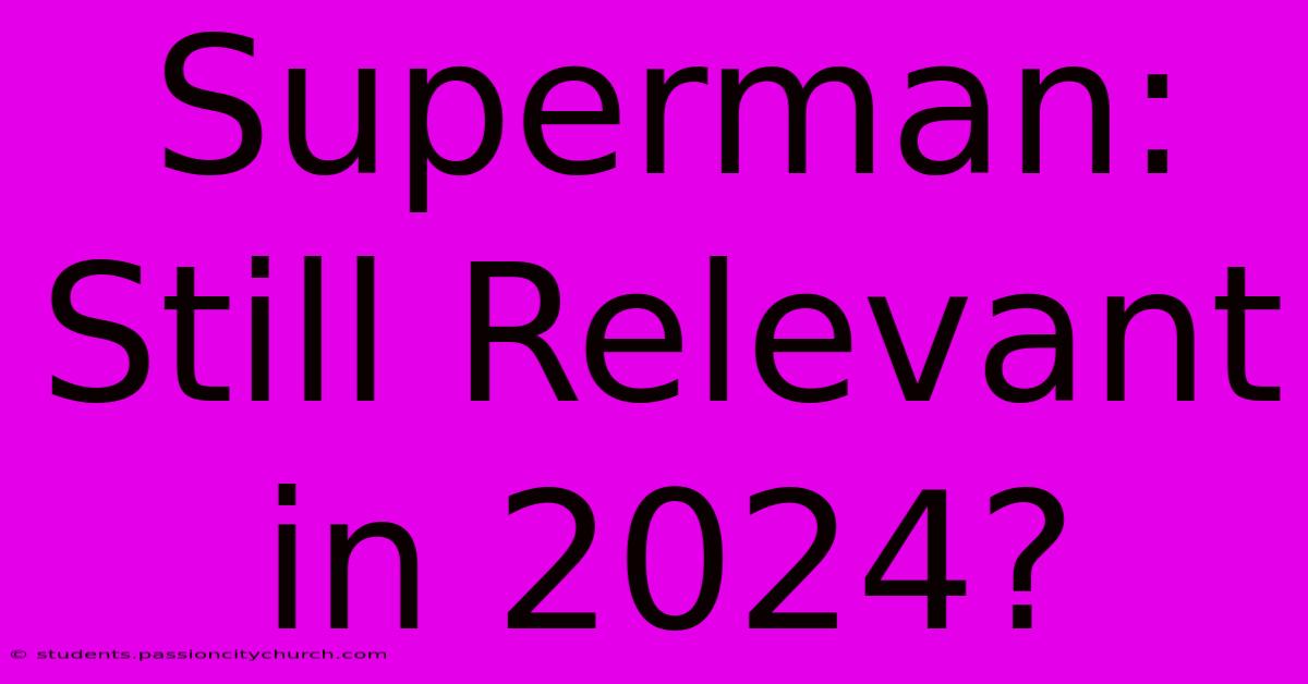 Superman: Still Relevant In 2024?