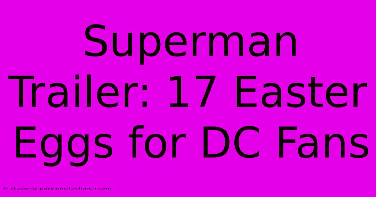 Superman Trailer: 17 Easter Eggs For DC Fans