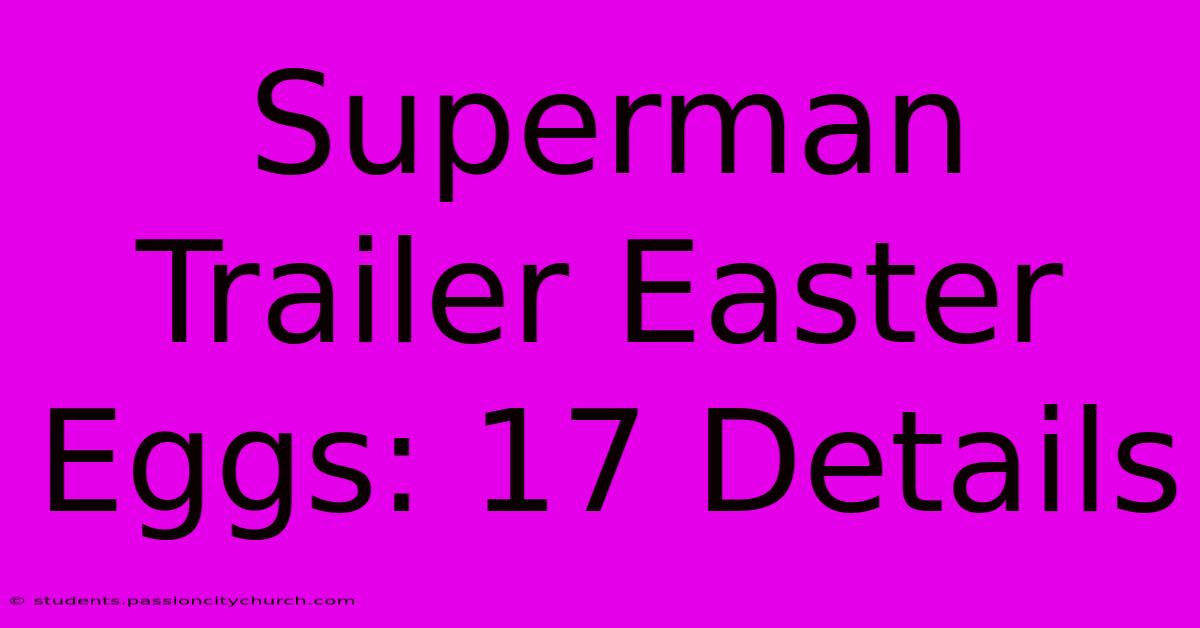 Superman Trailer Easter Eggs: 17 Details