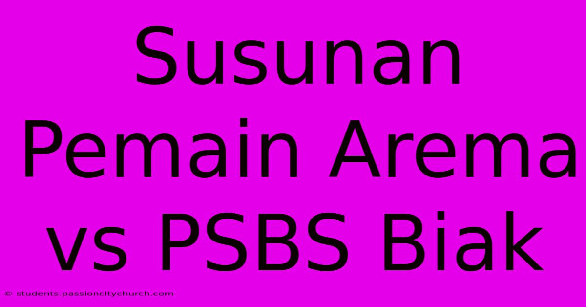 Susunan Pemain Arema Vs PSBS Biak