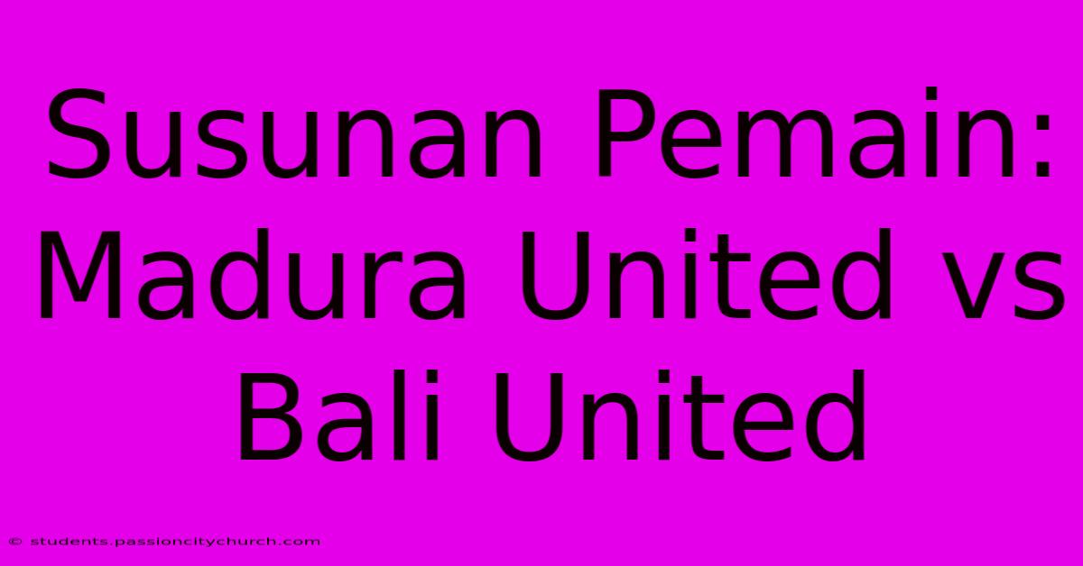 Susunan Pemain: Madura United Vs Bali United