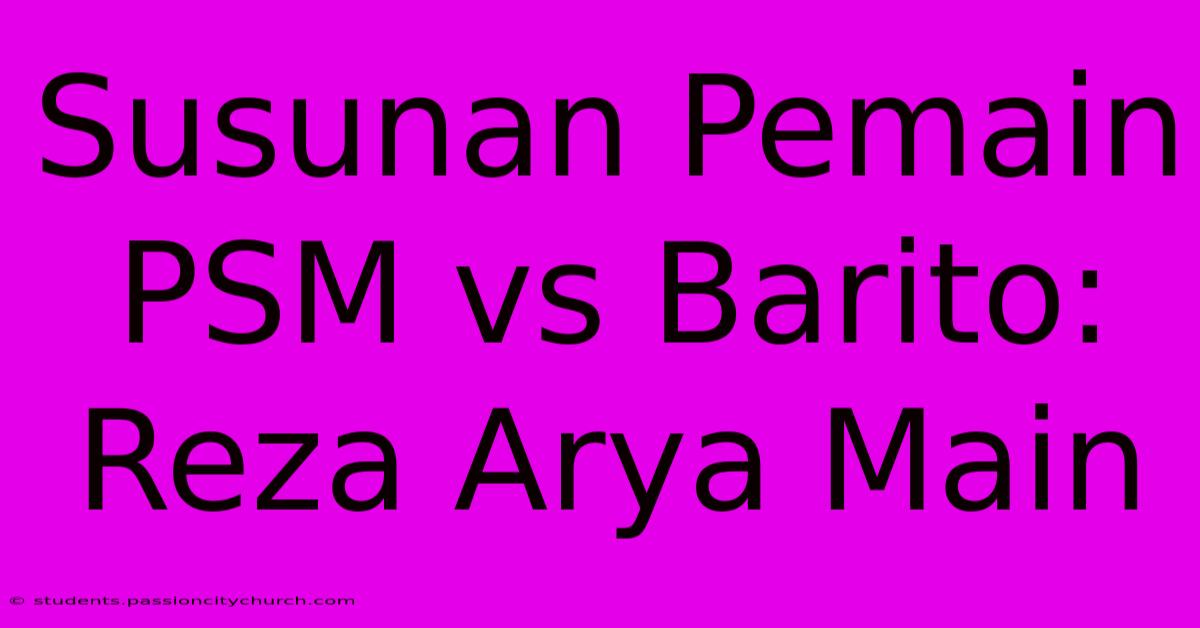 Susunan Pemain PSM Vs Barito: Reza Arya Main