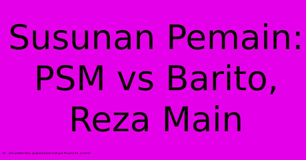 Susunan Pemain: PSM Vs Barito, Reza Main