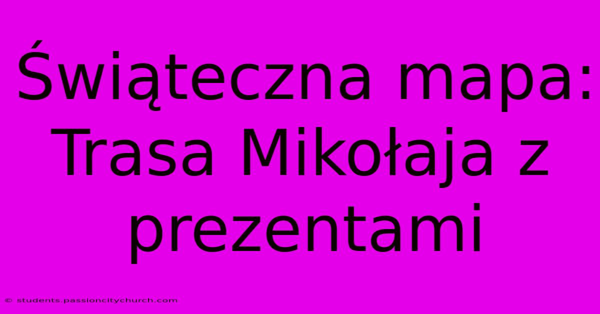 Świąteczna Mapa: Trasa Mikołaja Z Prezentami