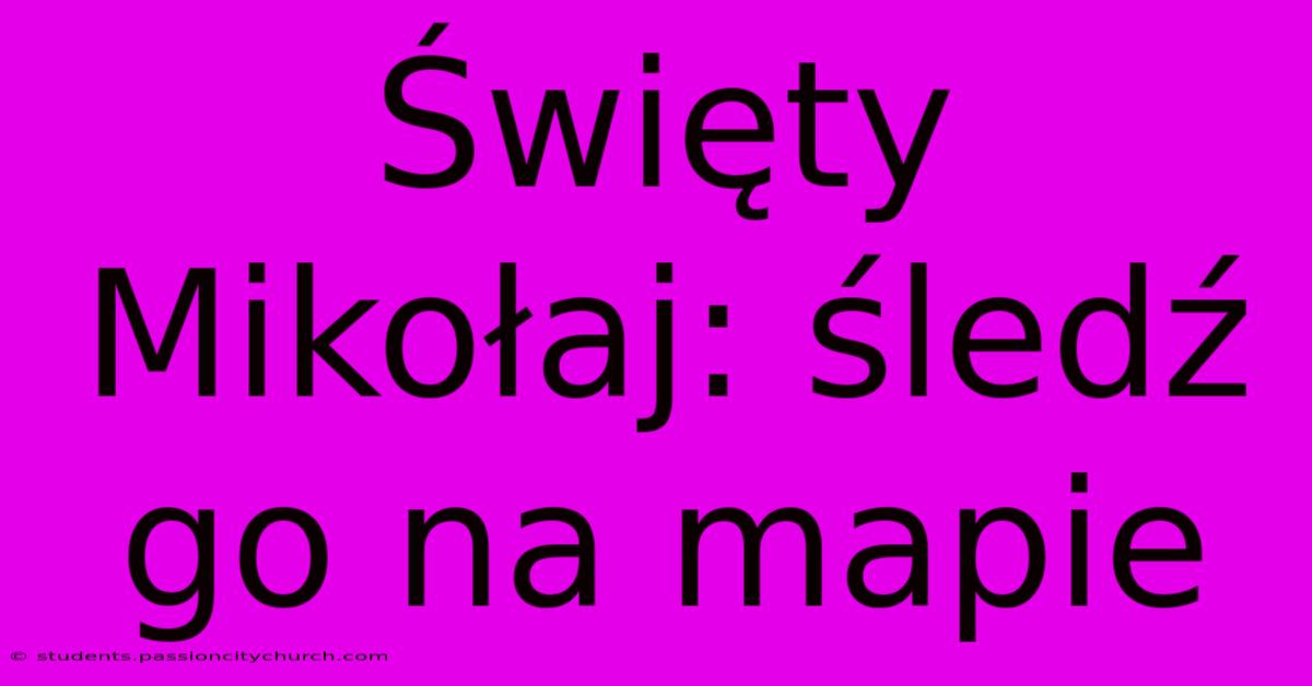 Święty Mikołaj: Śledź Go Na Mapie