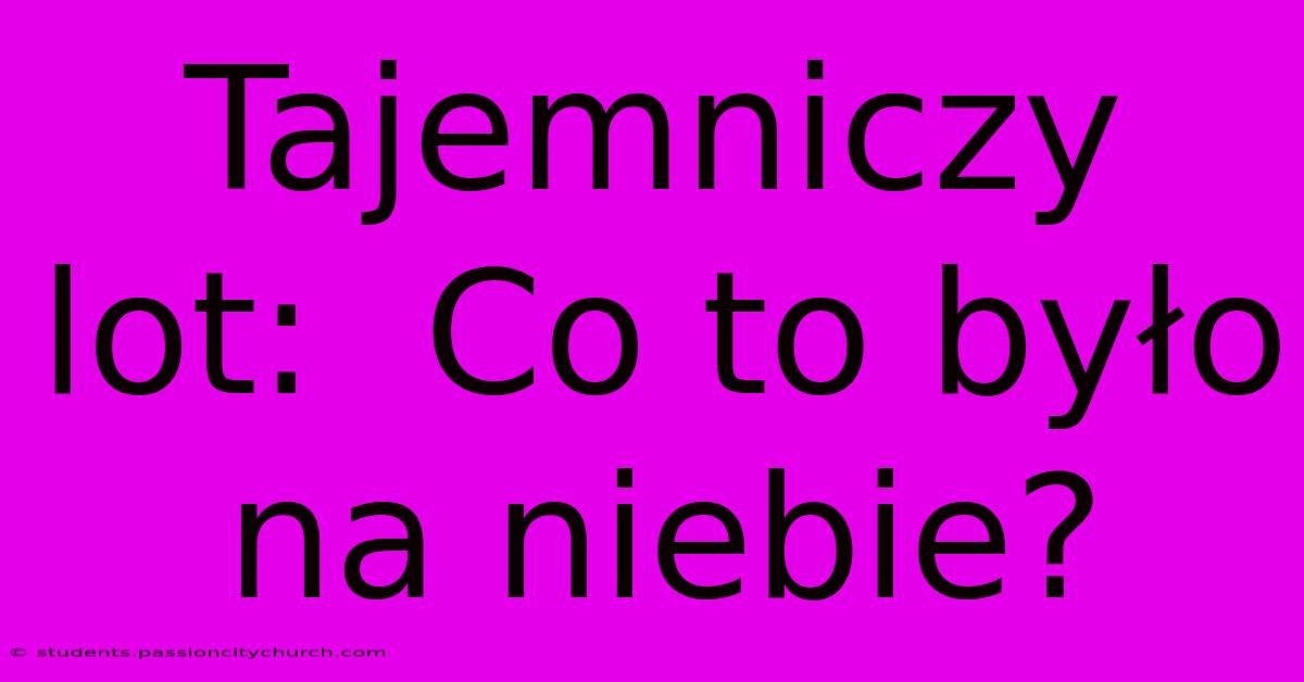 Tajemniczy Lot:  Co To Było Na Niebie?