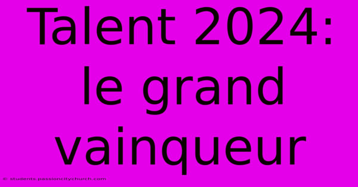 Talent 2024: Le Grand Vainqueur