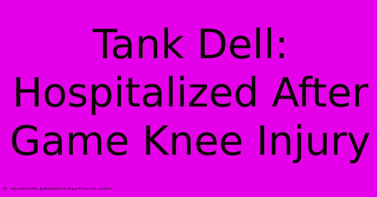 Tank Dell: Hospitalized After Game Knee Injury