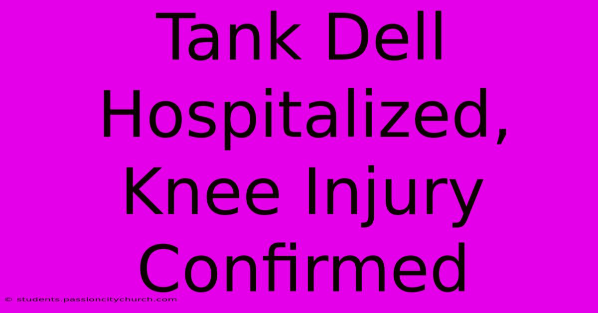 Tank Dell Hospitalized, Knee Injury Confirmed