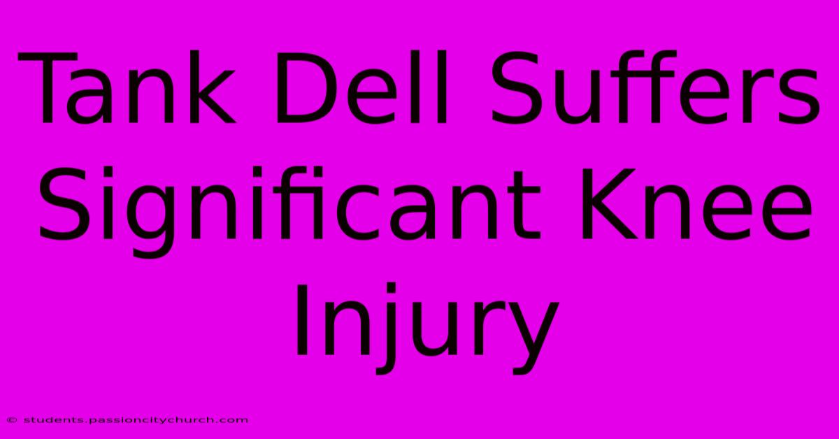 Tank Dell Suffers Significant Knee Injury