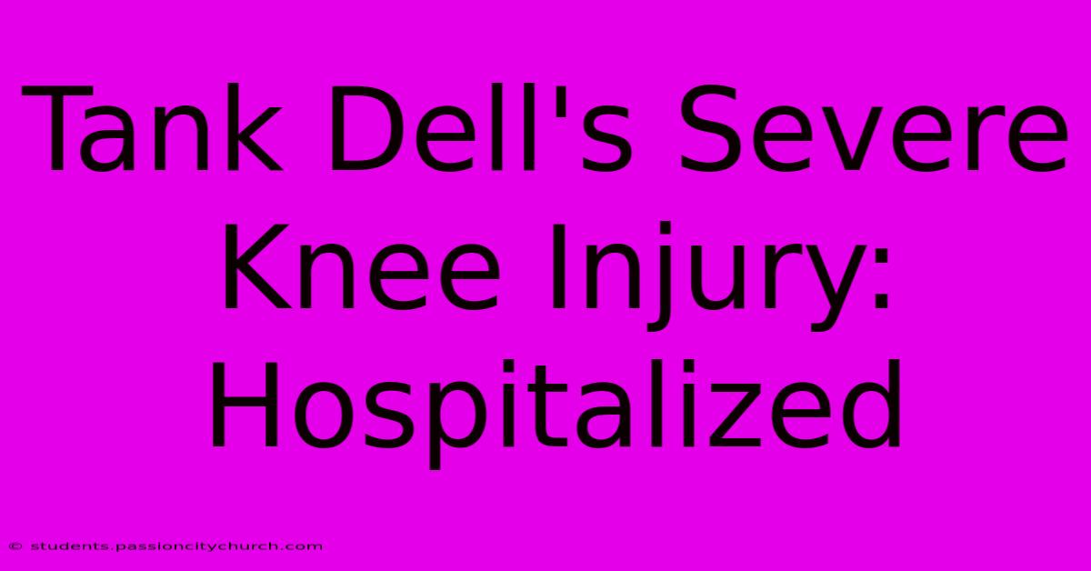 Tank Dell's Severe Knee Injury: Hospitalized