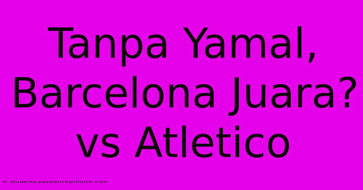 Tanpa Yamal, Barcelona Juara? Vs Atletico