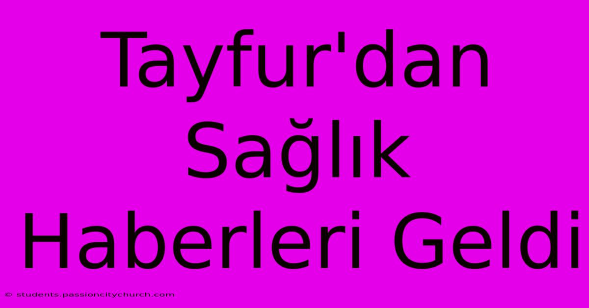 Tayfur'dan Sağlık Haberleri Geldi