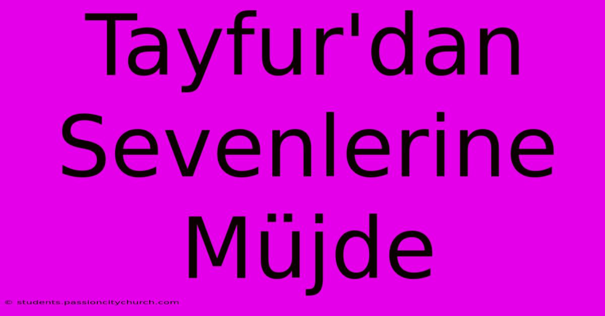 Tayfur'dan Sevenlerine Müjde