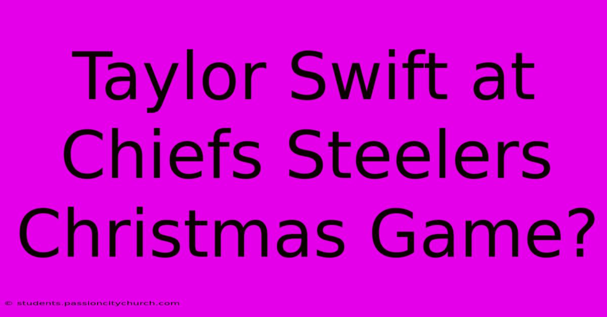 Taylor Swift At Chiefs Steelers Christmas Game?