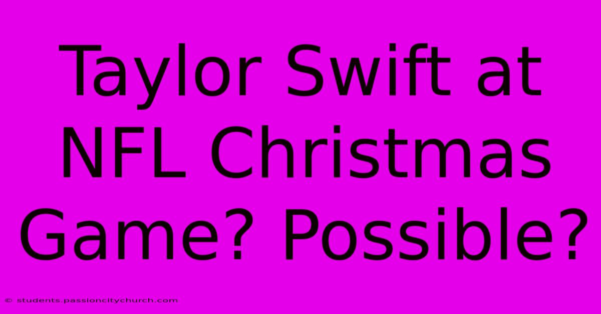 Taylor Swift At NFL Christmas Game? Possible?