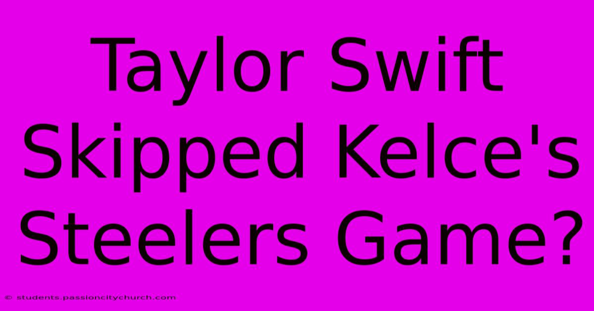 Taylor Swift Skipped Kelce's Steelers Game?