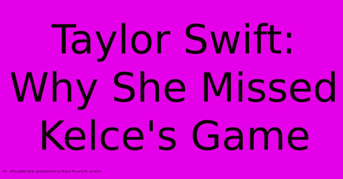 Taylor Swift: Why She Missed Kelce's Game