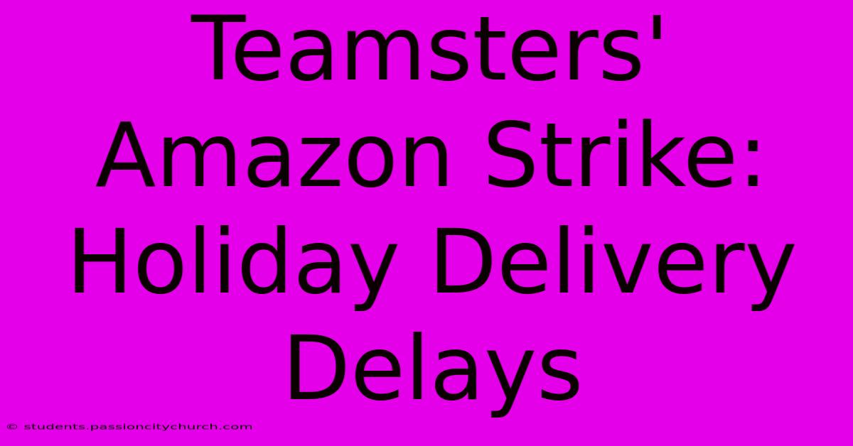 Teamsters' Amazon Strike: Holiday Delivery Delays