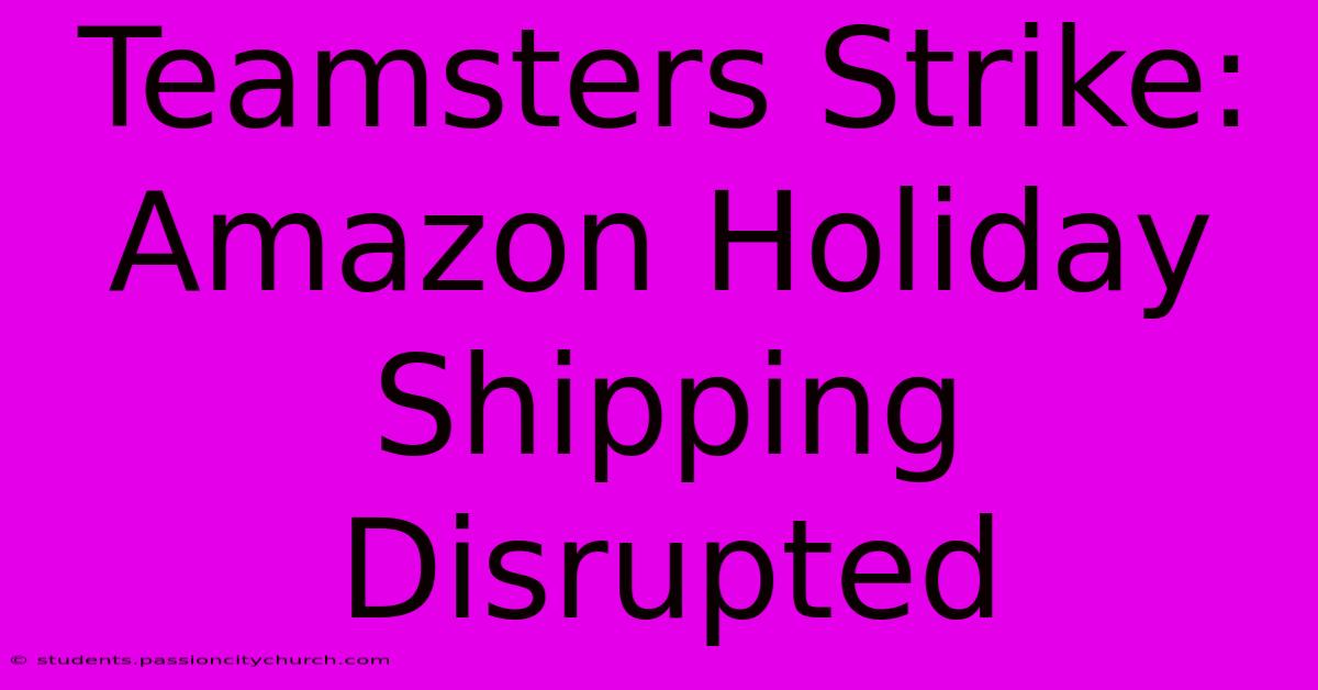 Teamsters Strike: Amazon Holiday Shipping Disrupted