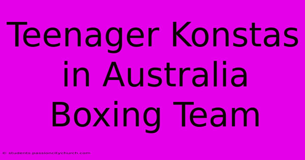 Teenager Konstas In Australia Boxing Team