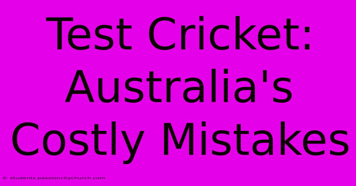 Test Cricket: Australia's Costly Mistakes