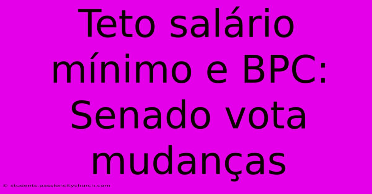 Teto Salário Mínimo E BPC: Senado Vota Mudanças