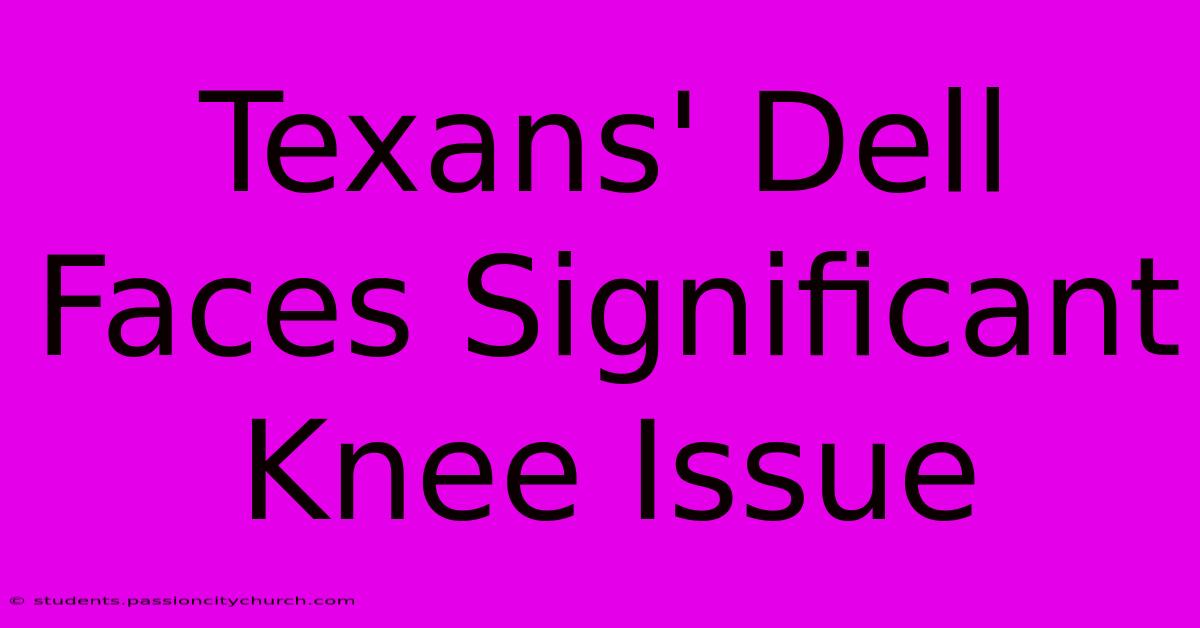 Texans' Dell Faces Significant Knee Issue