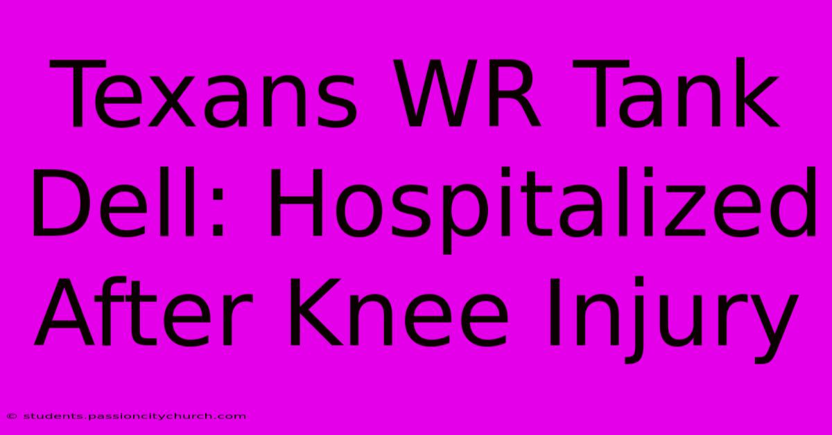 Texans WR Tank Dell: Hospitalized After Knee Injury