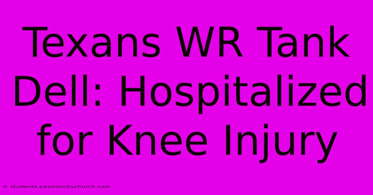 Texans WR Tank Dell: Hospitalized For Knee Injury