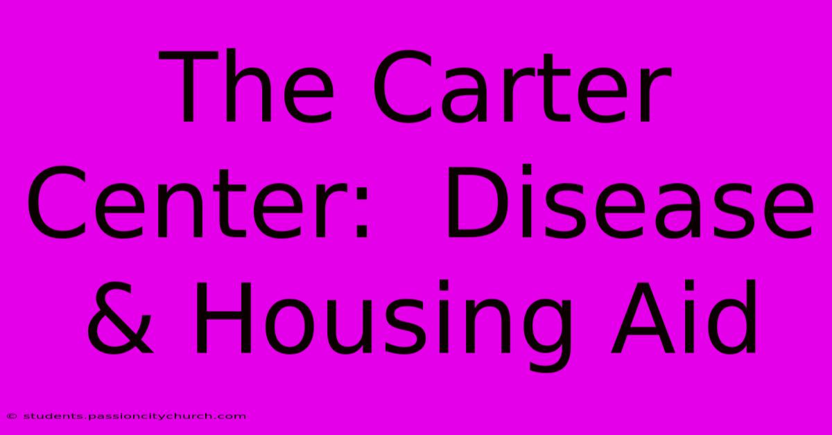 The Carter Center:  Disease & Housing Aid