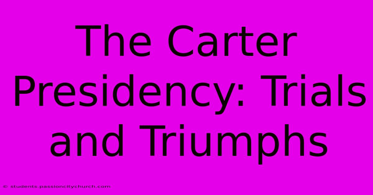 The Carter Presidency: Trials And Triumphs