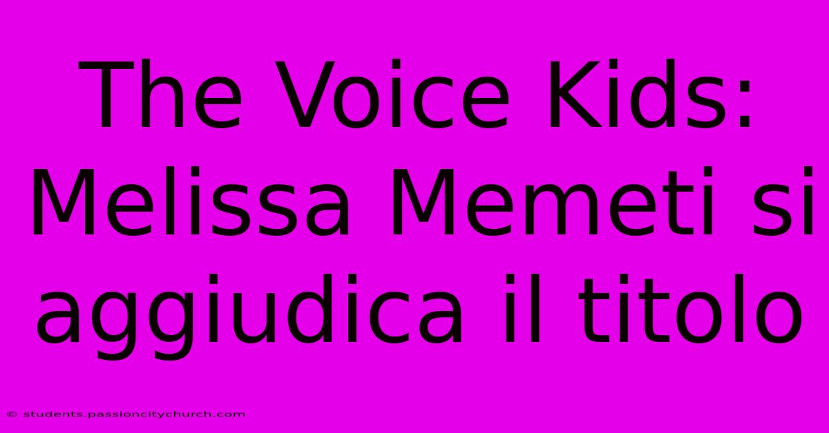 The Voice Kids: Melissa Memeti Si Aggiudica Il Titolo