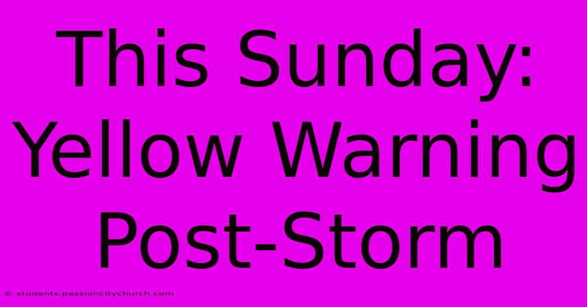 This Sunday: Yellow Warning Post-Storm