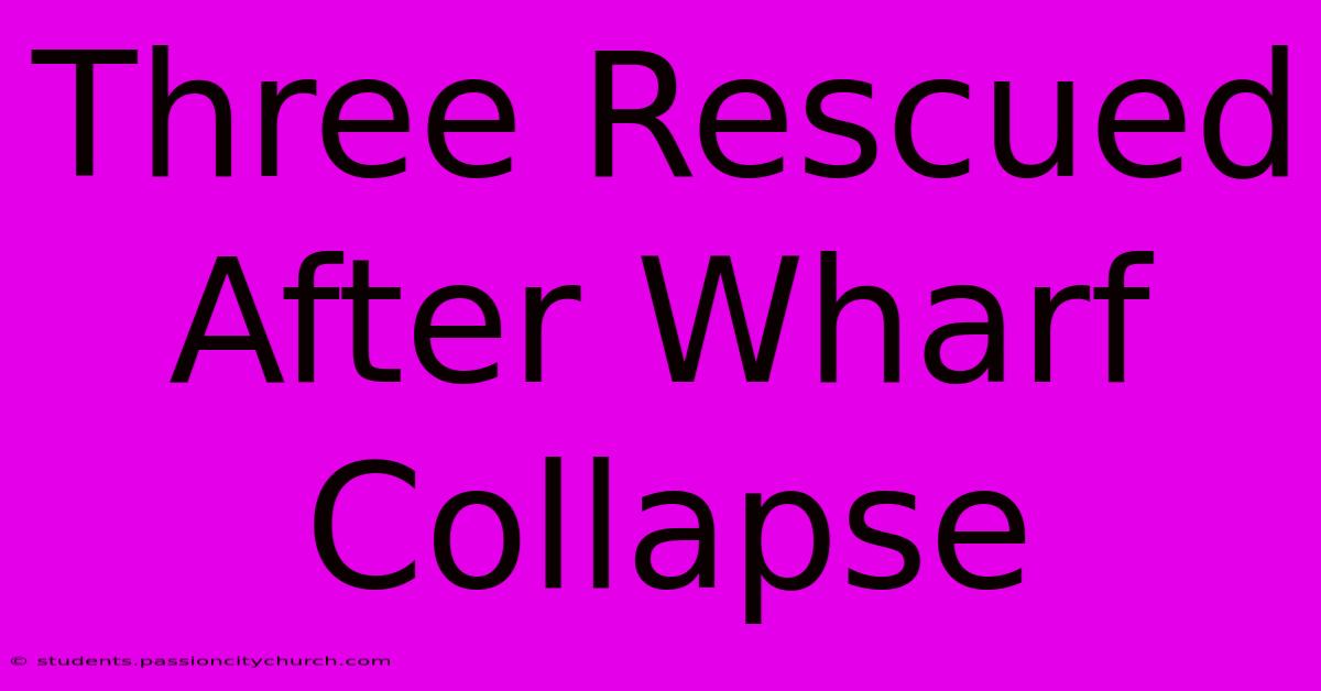 Three Rescued After Wharf Collapse