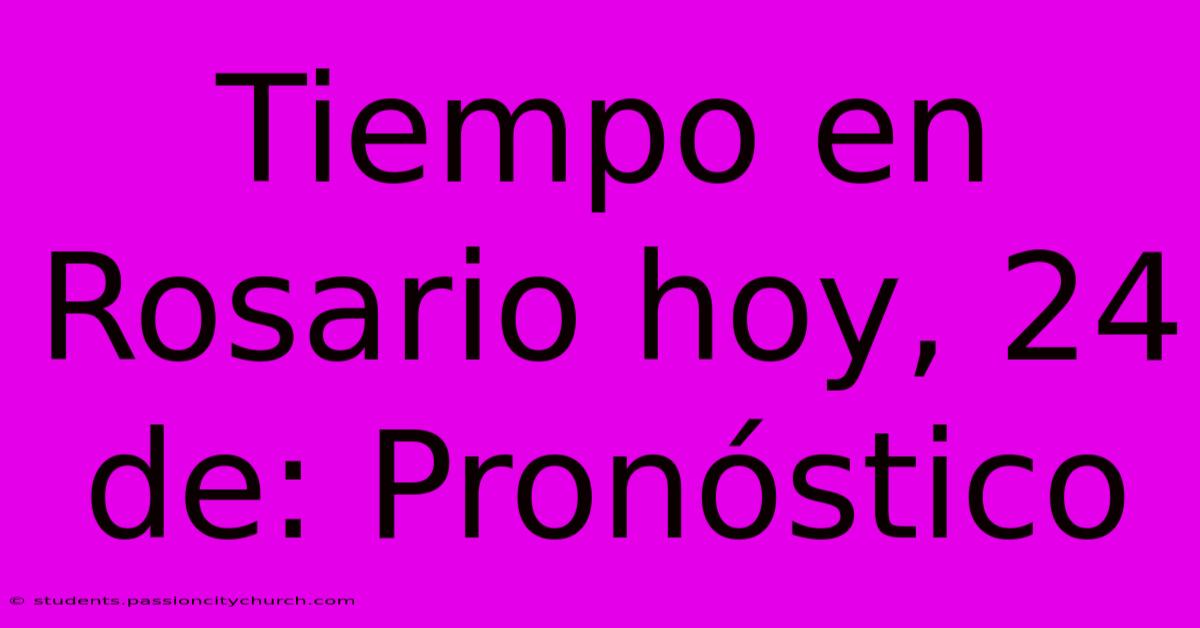 Tiempo En Rosario Hoy, 24 De: Pronóstico