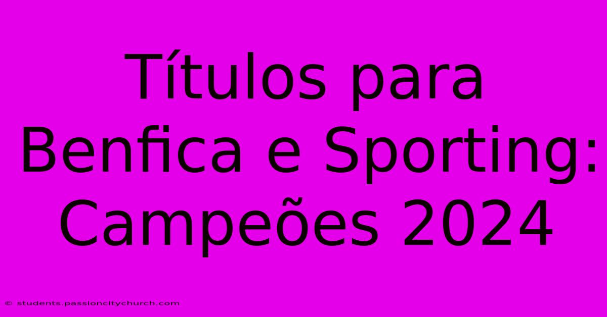 Títulos Para Benfica E Sporting: Campeões 2024