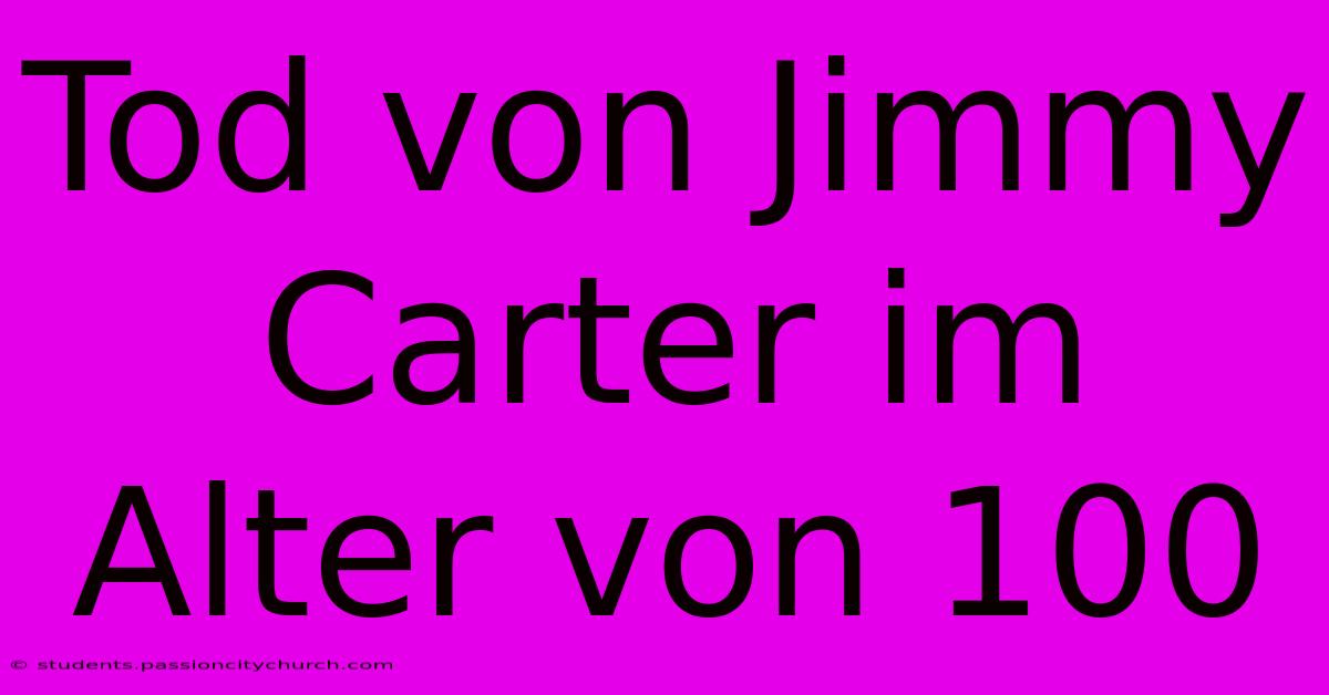 Tod Von Jimmy Carter Im Alter Von 100