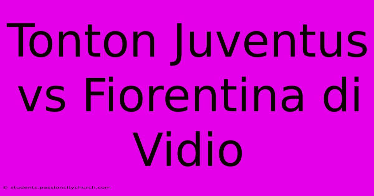 Tonton Juventus Vs Fiorentina Di Vidio