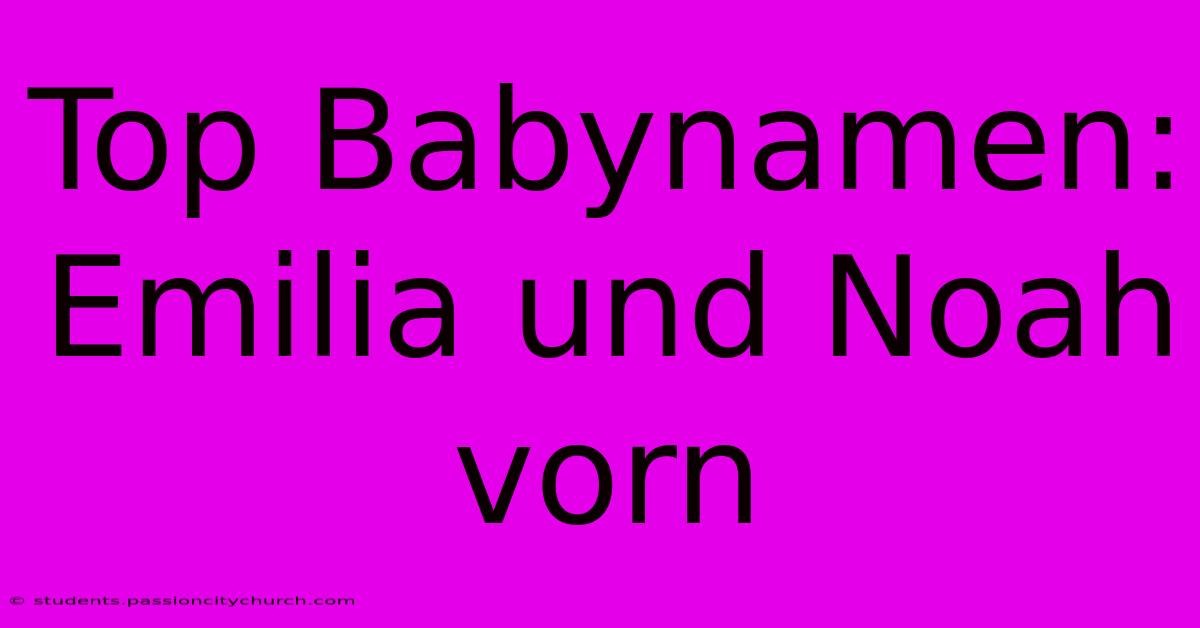 Top Babynamen: Emilia Und Noah Vorn